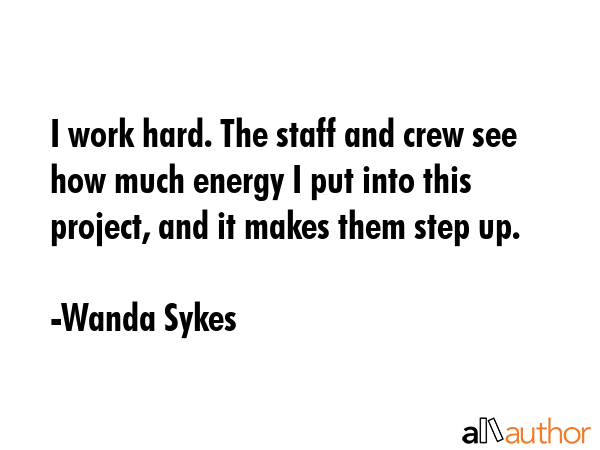 I work hard. The staff and crew see how much energy I put into this project, and it makes them step... - Wanda Sykes Quote GIF