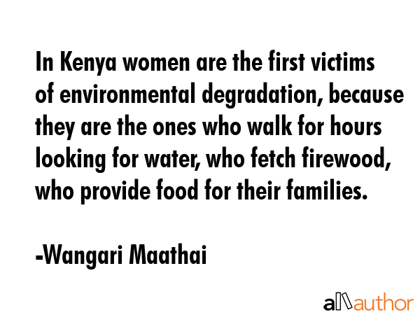 In Kenya women are the first victims of environmental degradation, because they are the ones who... - Wangari Maathai Quote GIF