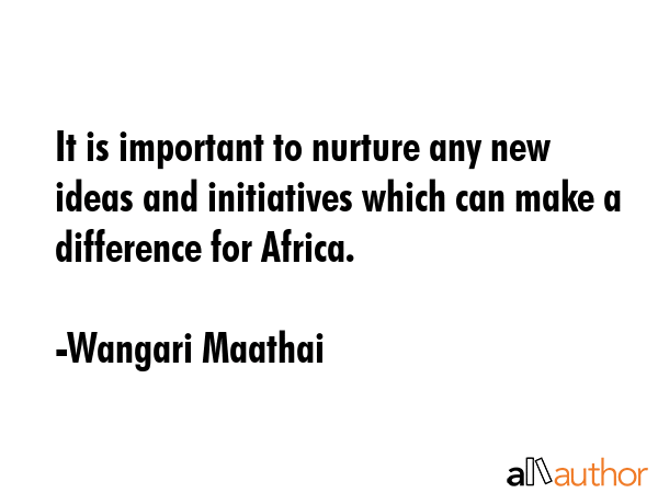 It is important to nurture any new ideas and initiatives which can make a difference for Africa. - Wangari Maathai Quote GIF