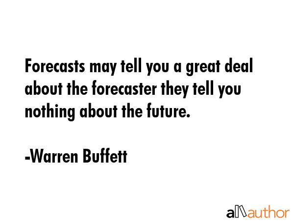 Forecasts may tell you a great deal about the forecaster they tell you nothing about the future. - Warren Buffett Quote GIF