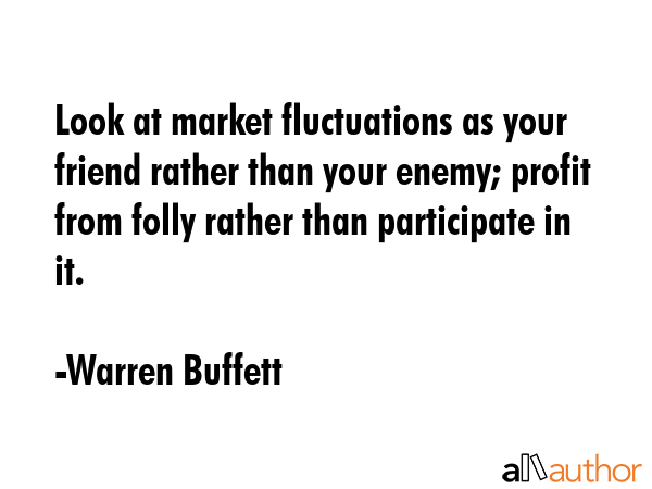 Look at market fluctuations as your friend rather than your enemy; profit from folly rather than... - Warren Buffett Quote GIF