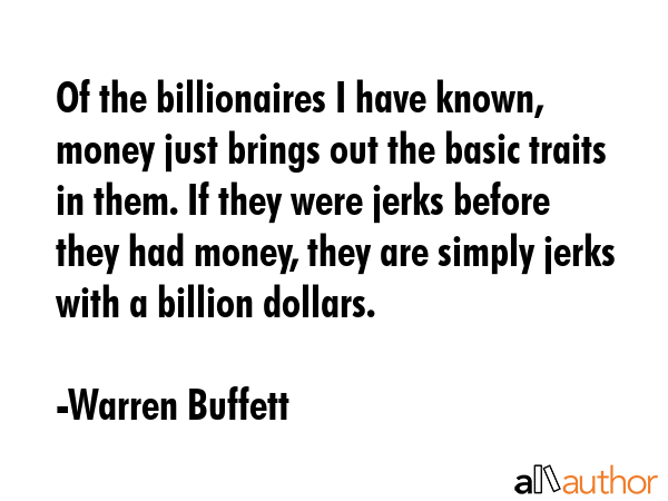 Of the billionaires I have known, money just brings out the basic traits in them. If they were... - Warren Buffett Quote GIF