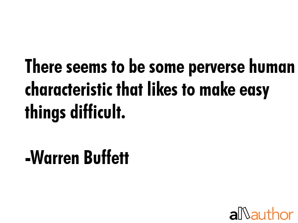There seems to be some perverse human characteristic that likes to make easy things difficult. - Warren Buffett Quote GIF