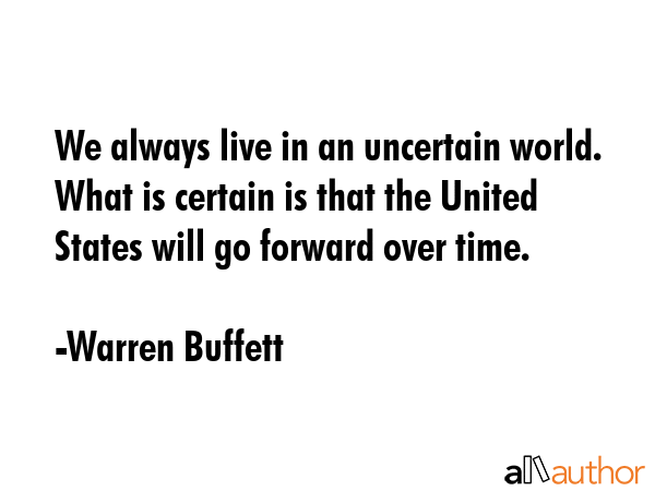 We always live in an uncertain world. What is certain is that the United States will go forward... - Warren Buffett Quote GIF