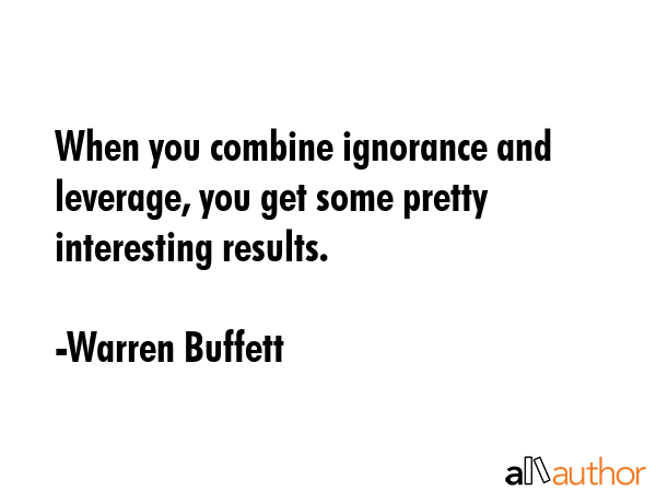 When you combine ignorance and leverage, you get some pretty interesting results. - Warren Buffett Quote GIF