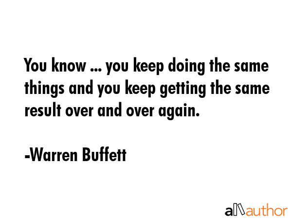 You know ... you keep doing the same things and you keep getting the same result over and over... - Warren Buffett Quote GIF