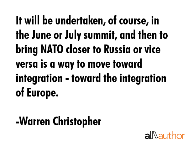 It will be undertaken, of course, in the June or July summit, and then to bring NATO closer to... - Warren Christopher Quote GIF