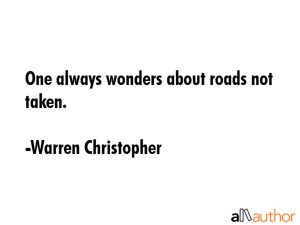 One always wonders about roads not taken. - Warren Christopher Quote