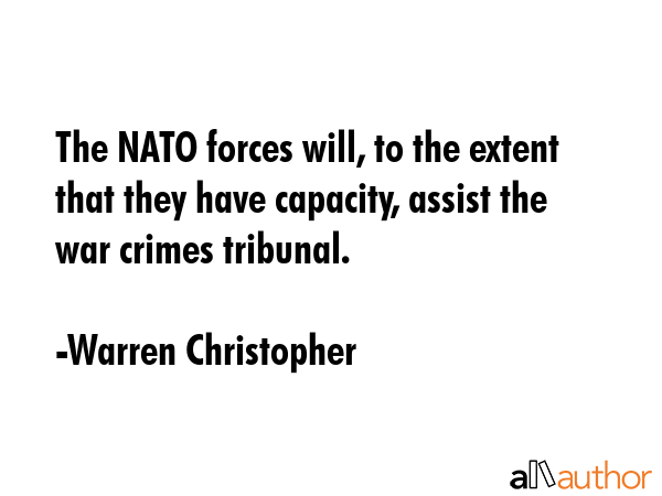 The NATO forces will, to the extent that they have capacity, assist the war crimes tribunal. - Warren Christopher Quote GIF