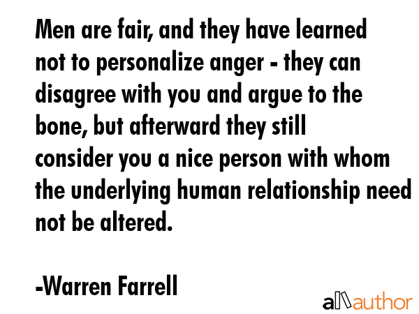 Men are fair, and they have learned not to personalize anger - they can disagree with you and argue... - Warren Farrell Quote GIF
