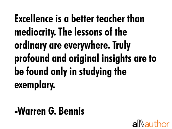 Excellence is a better teacher than mediocrity. The lessons of the ordinary are everywhere. Truly... - Warren G. Bennis Quote GIF