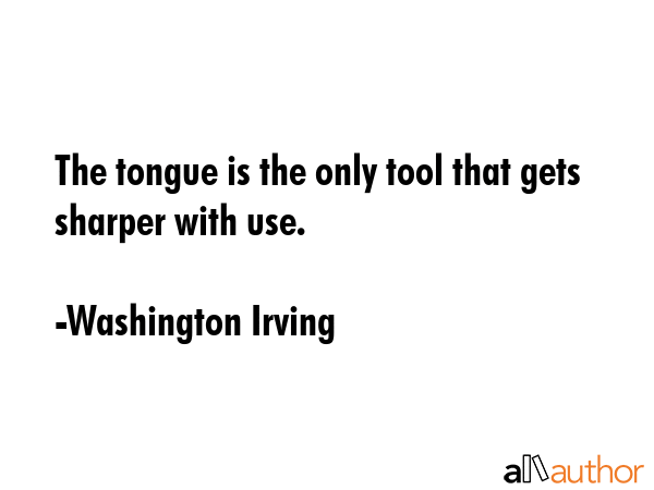 The tongue is the only tool that gets sharper with use. - Washington Irving Quote