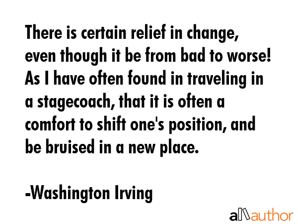 There is certain relief in change, even though it be from bad to worse! As I have often found in... - Washington Irving Quote GIF
