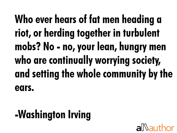 Who ever hears of fat men heading a riot, or herding together in turbulent mobs? No - no, your... - Washington Irving Quote GIF