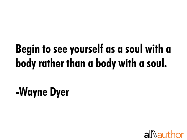 Begin to see yourself as a soul with a body rather than a body with a soul. - Wayne Dyer Quote GIF