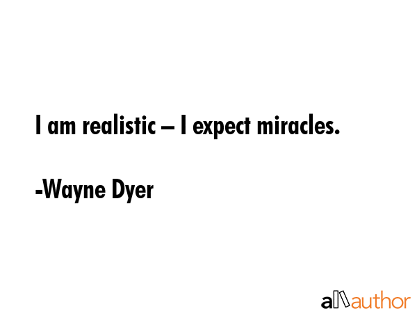 I am realistic – I expect miracles. - Wayne Dyer Quote GIF