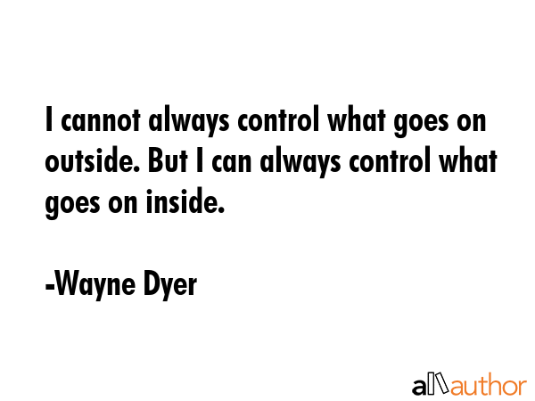 I cannot always control what goes on outside. But I can always control what goes on inside. - Wayne Dyer Quote GIF