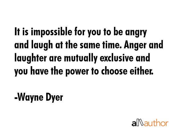 It is impossible for you to be angry and laugh at the same time. Anger and laughter are mutually... - Wayne Dyer Quote GIF