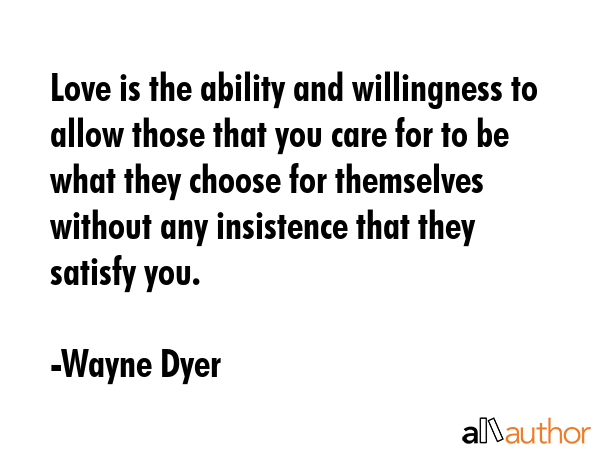 Love is the ability and willingness to allow those that you care for to be what they choose for... - Wayne Dyer Quote GIF