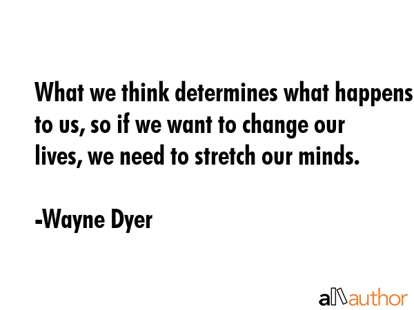 What we think determines what happens to us, so if we want to change our lives, we need to stretch... - Wayne Dyer Quote GIF