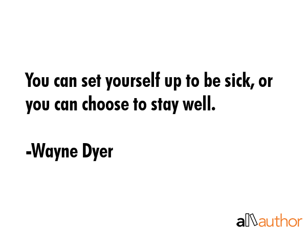 You can set yourself up to be sick, or you can choose to stay well. - Wayne Dyer Quote GIF