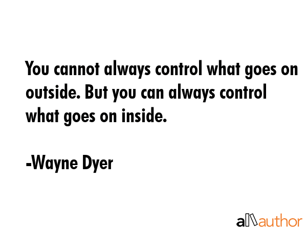 You cannot always control what goes on outside. But you can always control what goes on inside. - Wayne Dyer Quote GIF