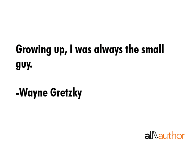 Growing up, I was always the small guy. - Wayne Gretzky Quote GIF