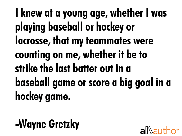 I knew at a young age, whether I was playing baseball or hockey or lacrosse, that my teammates were... - Wayne Gretzky Quote GIF