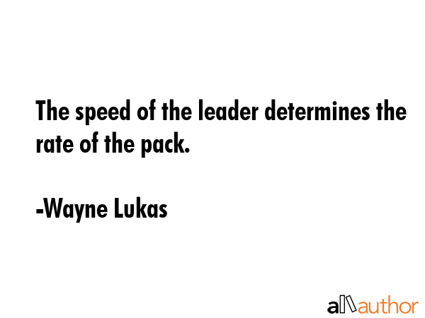The speed of the leader determines the rate of the pack. - Wayne Lukas Quote GIF