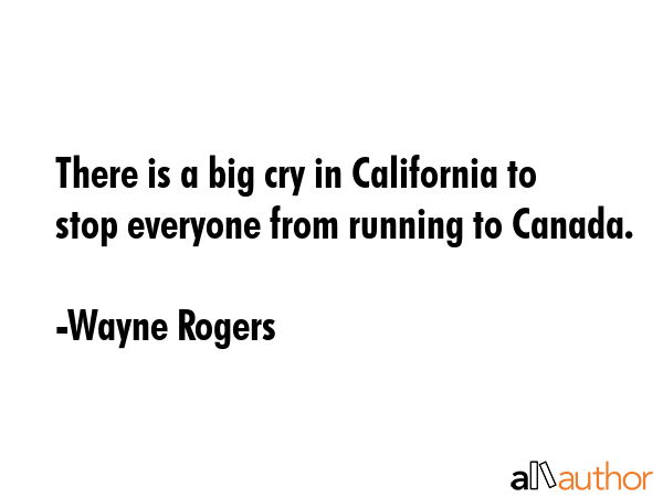 There is a big cry in California to stop everyone from running to Canada. - Wayne Rogers Quote GIF
