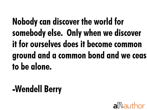Nobody can discover the world for somebody else.  Only when we discover it for ourselves does it... - Wendell Berry Quote GIF