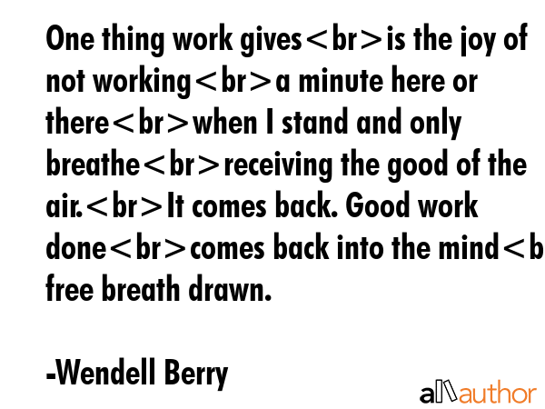 One thing work givesis the joy of not workinga minute here or therewhen I stand and only... - Wendell Berry Quote GIF