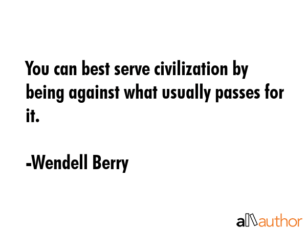 You can best serve civilization by being against what usually passes for it. - Wendell Berry Quote GIF