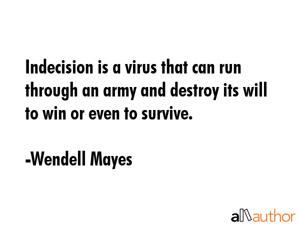 Indecision is a virus that can run through an army and destroy its will to win or even to survive. - Wendell Mayes Quote GIF