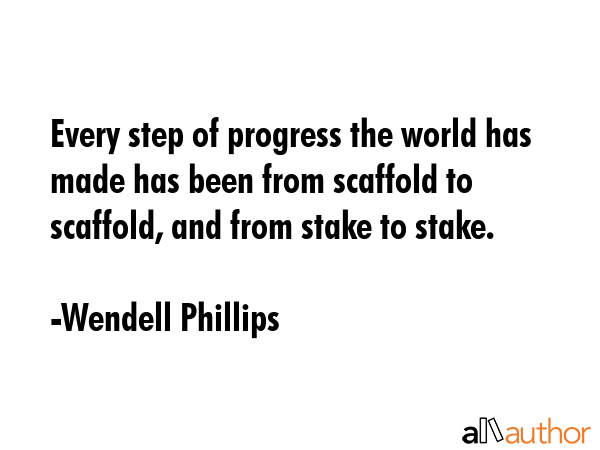 Every step of progress the world has made has been from scaffold to scaffold, and from stake to... - Wendell Phillips Quote GIF