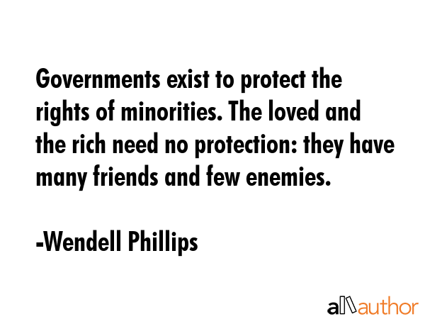 Governments exist to protect the rights of minorities. The loved and the rich need no protection:... - Wendell Phillips Quote GIF