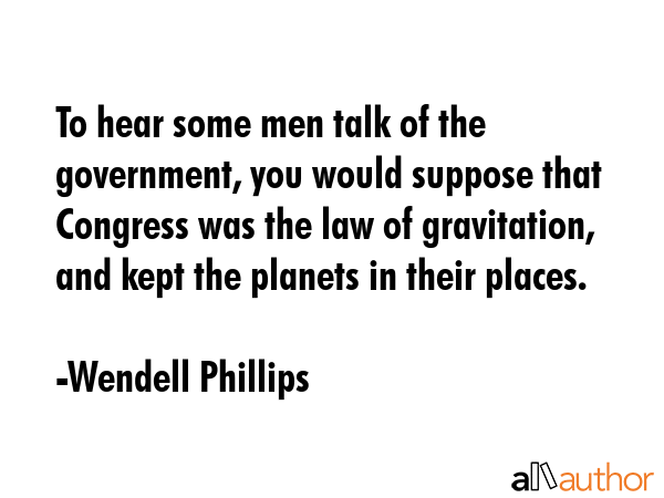 To hear some men talk of the government, you would suppose that Congress was the law of... - Wendell Phillips Quote GIF