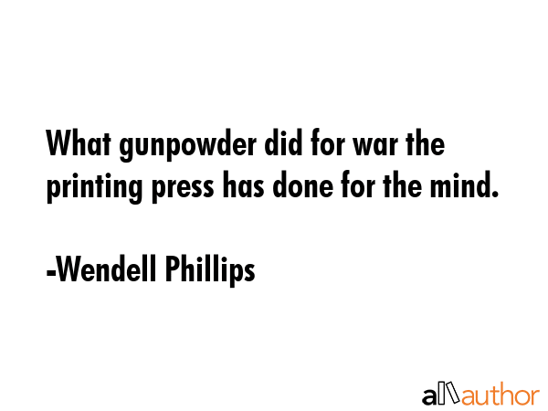 What gunpowder did for war the printing press has done for the mind. - Wendell Phillips Quote GIF