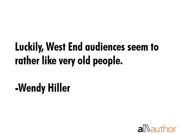 Luckily, West End audiences seem to rather like very old people. - Wendy Hiller Quote GIF