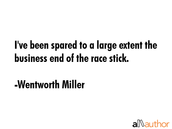 I\'ve been spared to a large extent the business end of the race stick. - Wentworth Miller Quote