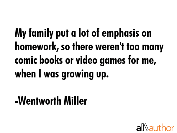 My family put a lot of emphasis on homework, so there weren\'t too many comic books or video games for me, when I was growing up. - Wentworth Miller Quote