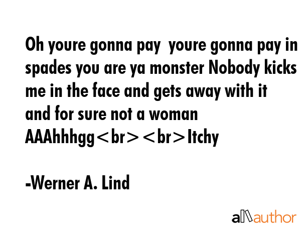 Oh youre gonna pay  youre gonna pay in spades you are ya monster Nobody kicks me in the face and... - Werner A. Lind Quote GIF