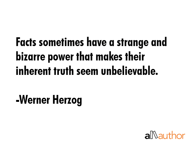 Facts sometimes have a strange and bizarre power that makes their inherent truth seem unbelievable. - Werner Herzog Quote GIF