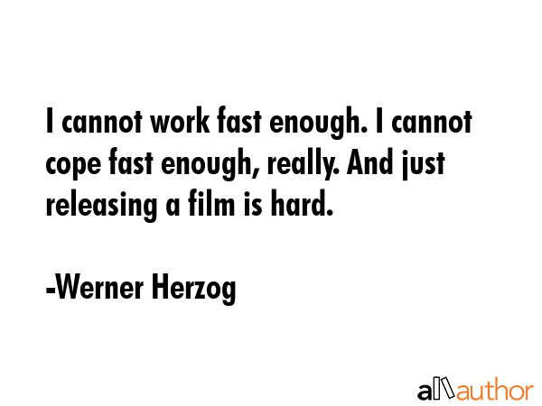 I cannot work fast enough. I cannot cope fast enough, really. And just releasing a film is hard. - Werner Herzog Quote