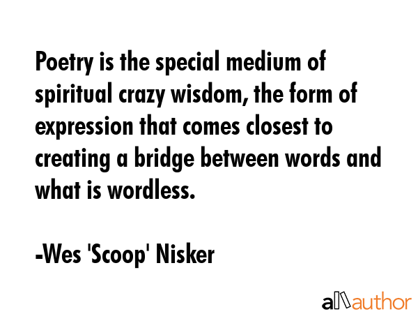 Poetry is the special medium of spiritual crazy wisdom, the form of expression that comes closest... - Wes 