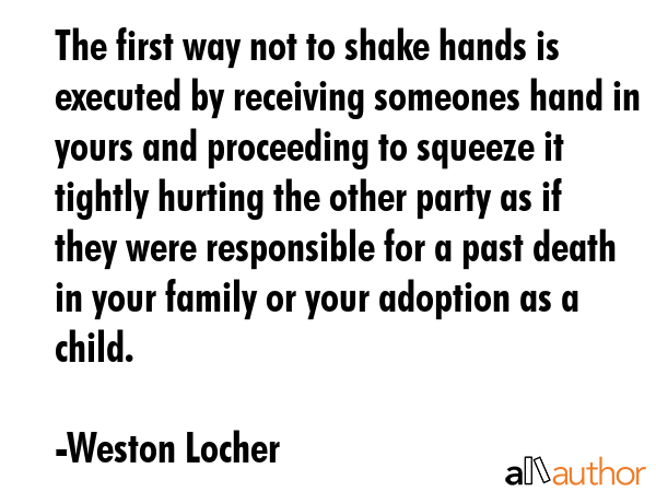 The first way not to shake hands is executed by receiving someones hand in yours and proceeding to... - Weston Locher Quote GIF