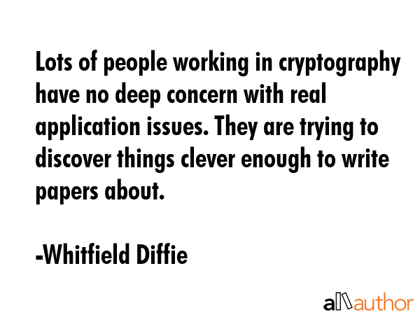 Lots of people working in cryptography have no deep concern with real application issues. They are... - Whitfield Diffie Quote GIF