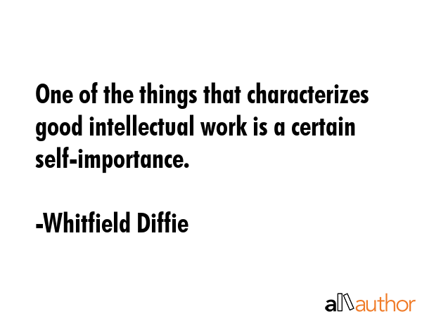 One of the things that characterizes good intellectual work is a certain self-importance. - Whitfield Diffie Quote GIF