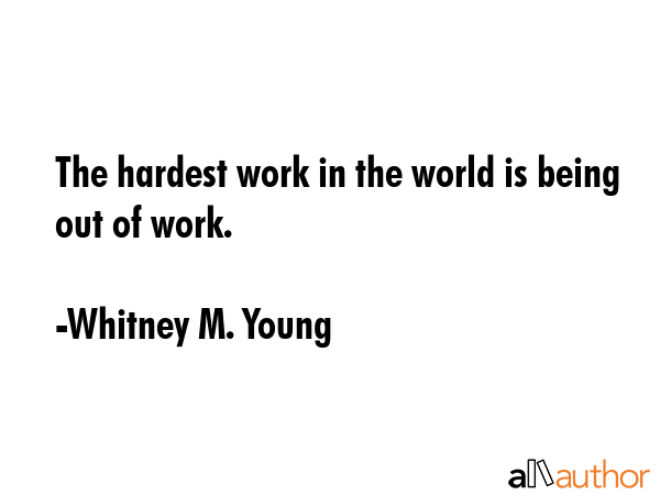 The hardest work in the world is being out of work. - Whitney M. Young Quote GIF