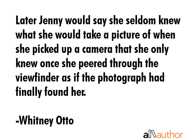 Later Jenny would say she seldom knew what she would take a picture of when she picked up a camera... - Whitney Otto Quote GIF